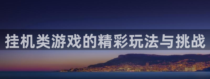 挂机类游戏的精彩玩法与挑战