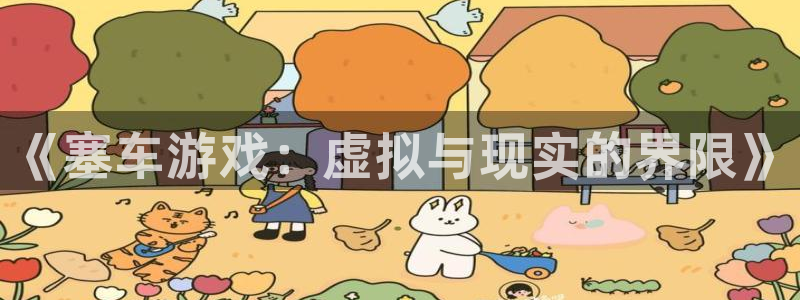 欧陆娱乐app下载安装最新版本更新内容：《塞车游戏：虚拟与现