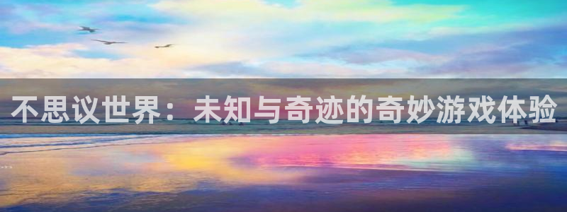 欧陆娱乐伯克：不思议世界：未知与奇迹的奇妙游戏体验