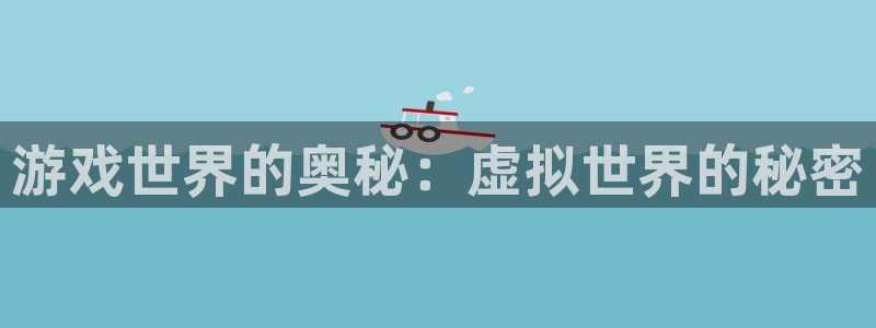 欧陆娱乐是什么样的平台啊视频：游戏世界的奥秘：虚拟世界的秘密